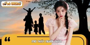 Mơ Thấy Người Thân Tốt Hay Xấu? Nên Đánh Con Số Lô Đề Nào?