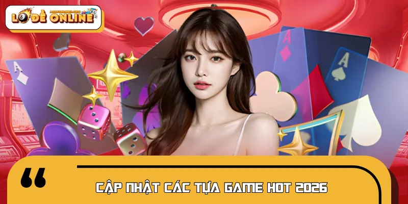 Cập nhật các tựa game hot 2026